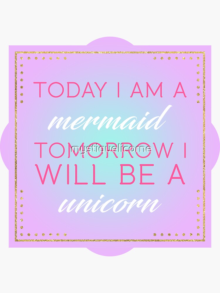 Today I Am A Mermaid Tomorrow I Will Be A Unicorn by mystiquelicorne