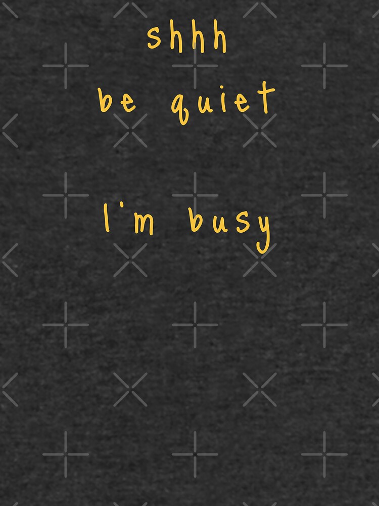 shhh be quiet I'm busy v1 - GOLD font by ahmadwehbeMerch