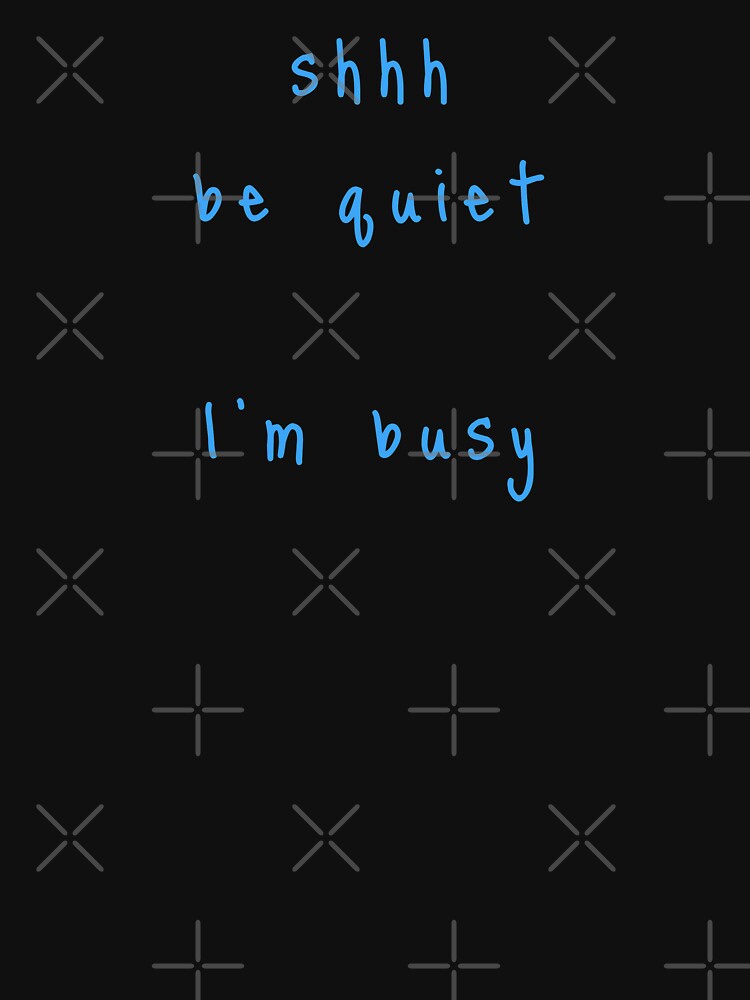 shhh be quiet I'm busy v1 - LIGHT BLUE font by ahmadwehbeMerch