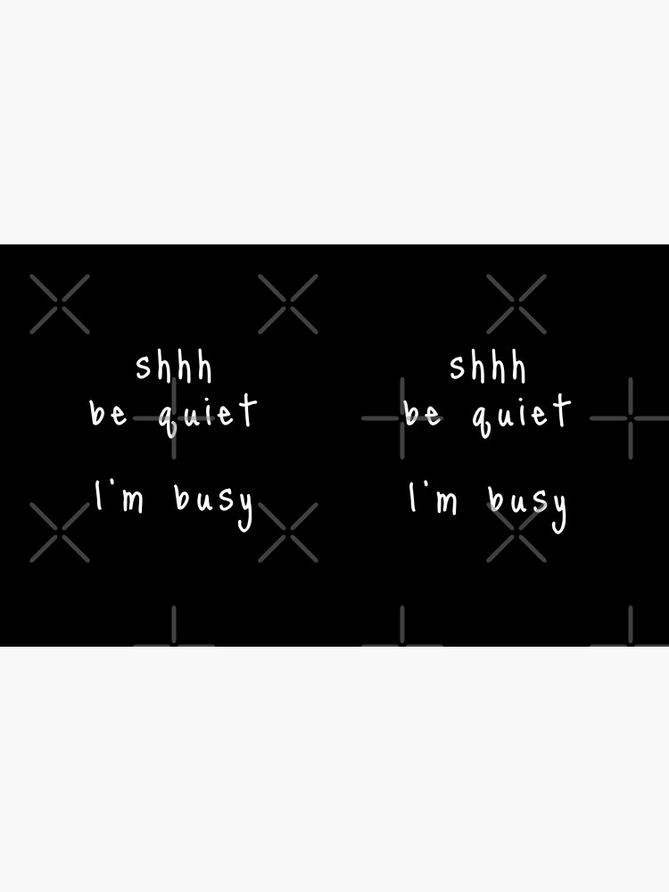 shhh be quiet I'm busy v1 - WHITE font by ahmadwehbeMerch