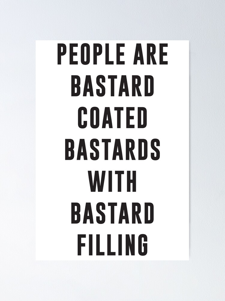 "People are bastard coated bastards with bastard filling" Poster for