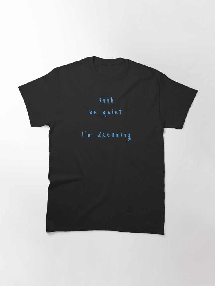 Alternate view of shhh be quiet I'm dreaming v1 - LIGHT BLUE font Classic T-Shirt