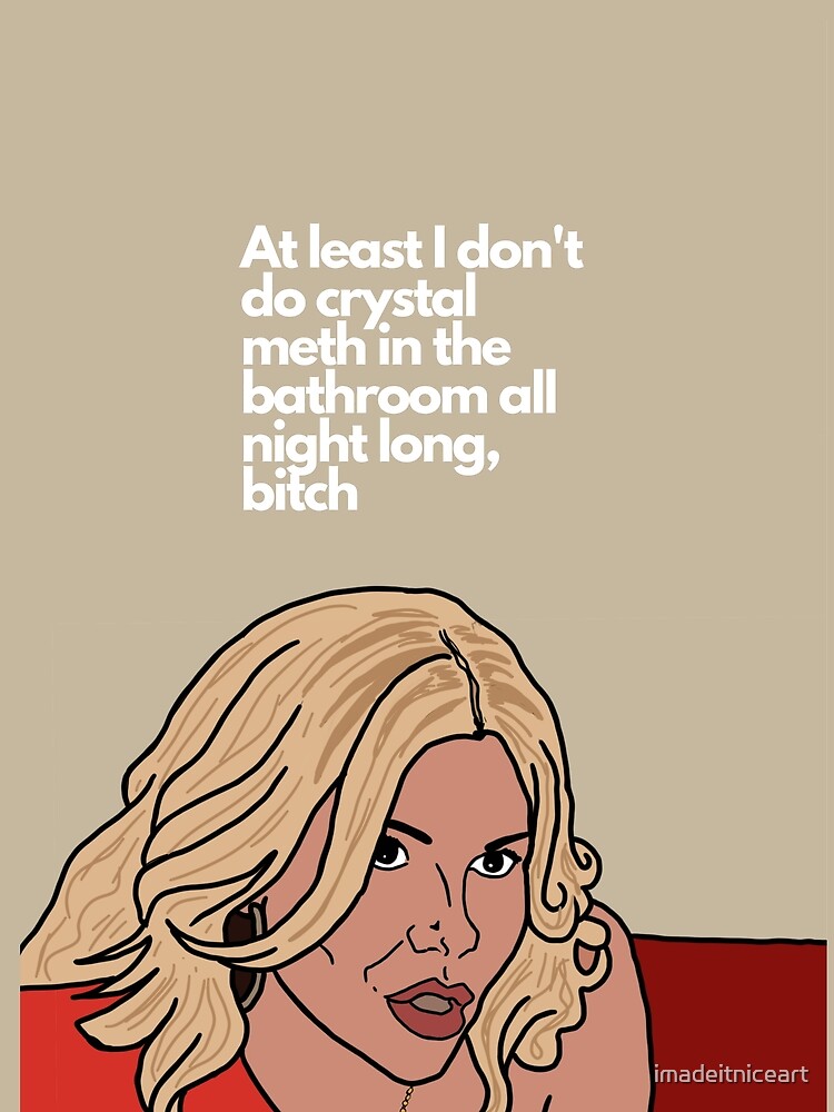 At Least I Don't Do Crystal Meth in the Bathroom All Night Long Bitch -  RHOBH Brandi Graphic T-Shirt for Sale by imadeitniceart