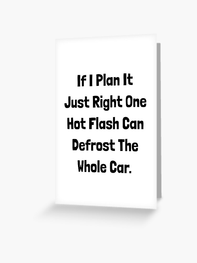 If I Plan It Just Right One Hot Flash Can Defrost The Whole Car