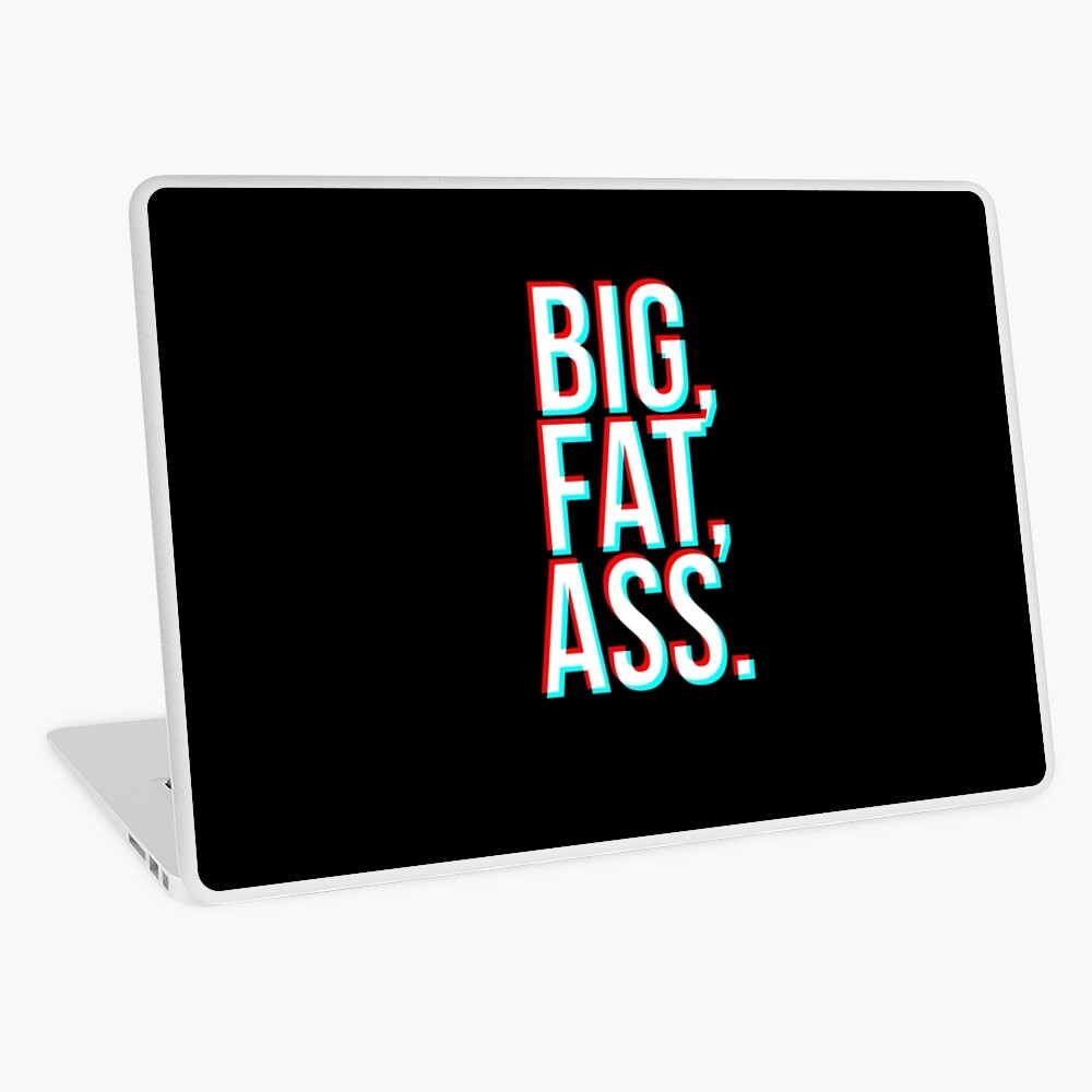 Big, Fat, Ass.