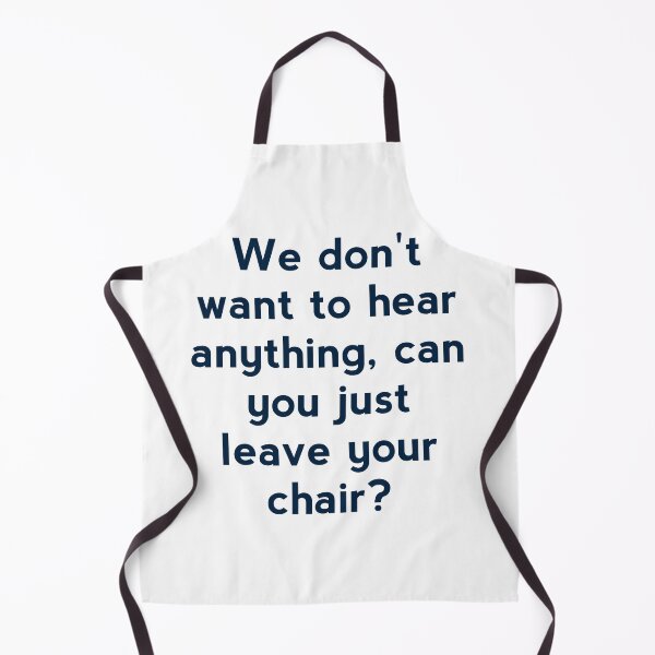Item preview, We don't want to hear anything,can you just leave your chair? designed and sold by Zab Nom.