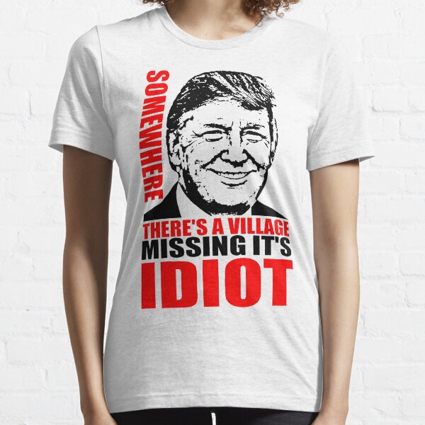 SOMEWHERE THERE'S A VILLAGE MISSING IT'S IDIOT Essential T-Shirt