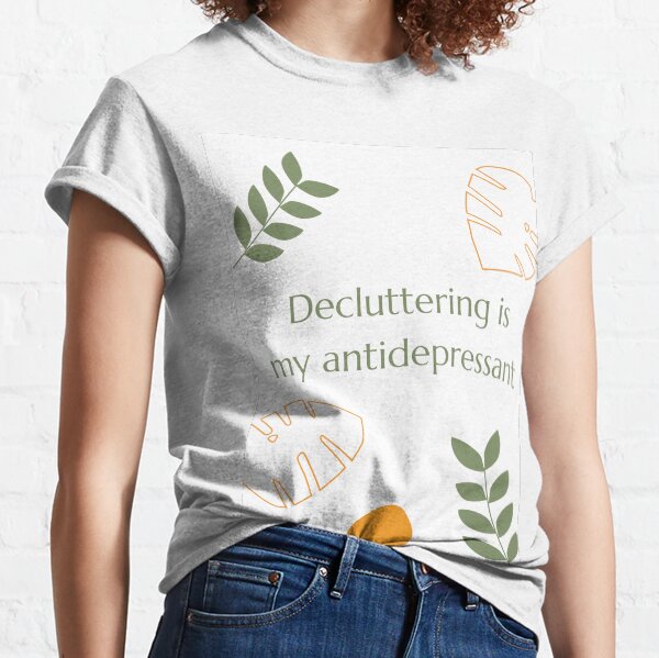 Decluttering is my antidepressant Classic T-Shirt