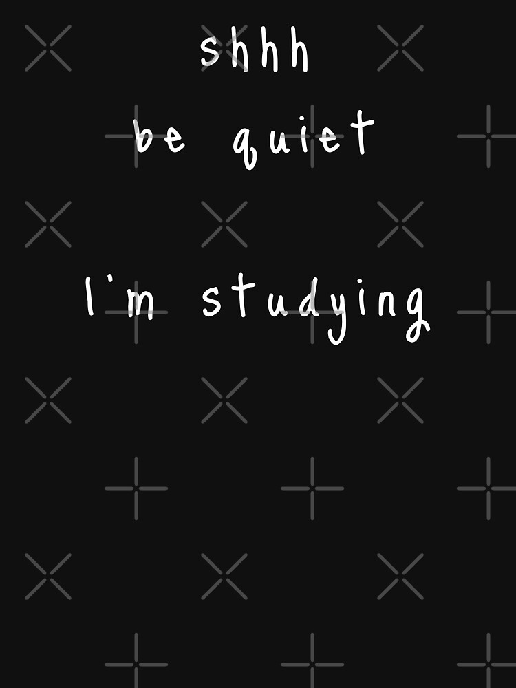 shhh be quiet I'm studying v1 - WHITE font by ahmadwehbeMerch