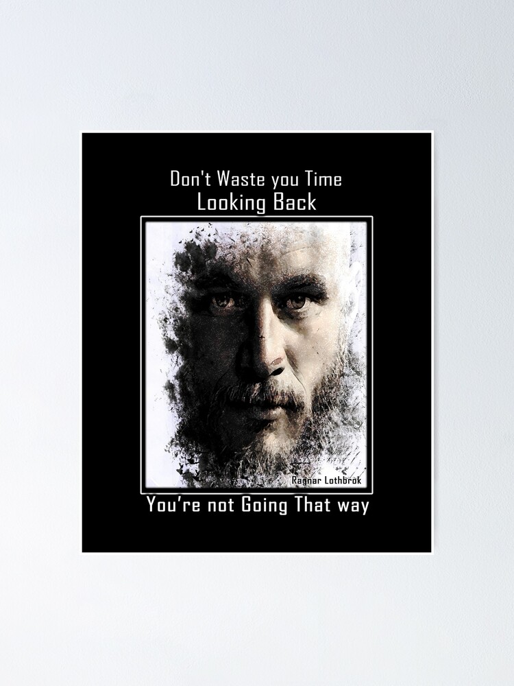 Ragnar Lothbrok Don T Waste Your Time Looking Back You Are Not Going That Way Poster By Oussimakh Redbubble