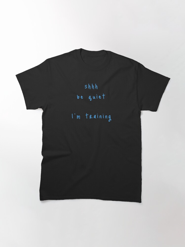 Alternate view of shhh be quiet I'm training v1 - LIGHT BLUE font Classic T-Shirt