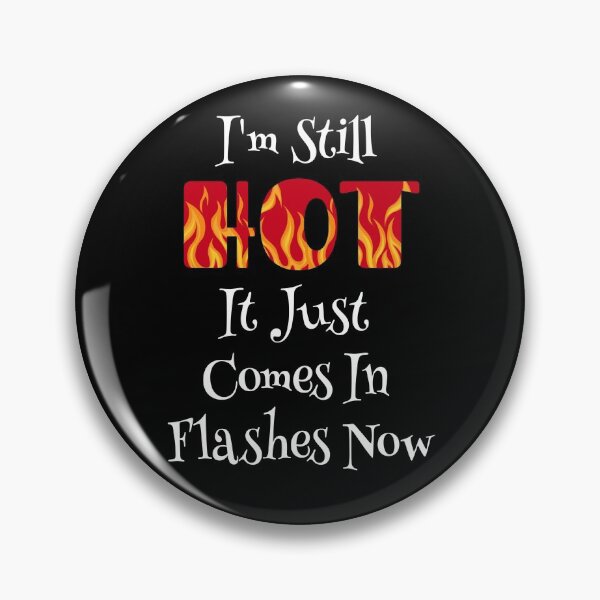 Item preview, I'm Still Hot It Just Comes In Flashes Now designed and sold by TheButtonCrew.