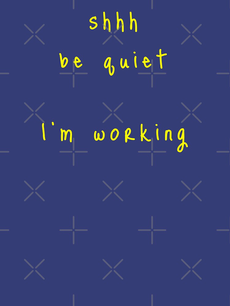 shhh be quiet I'm working v1 - YELLOW font by ahmadwehbeMerch
