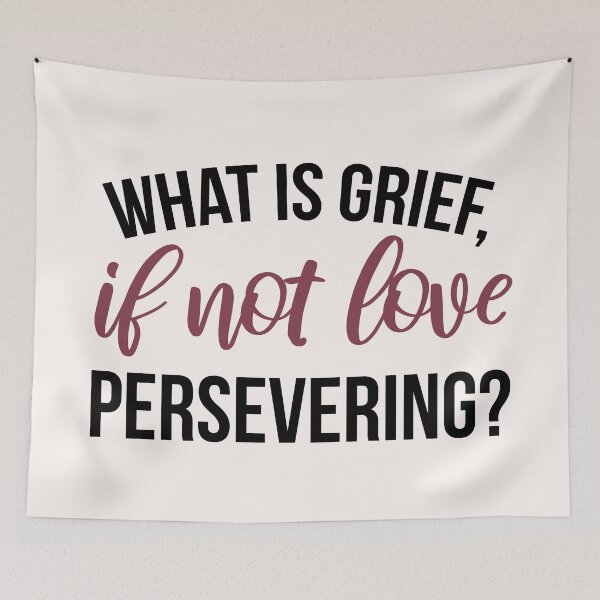 Item preview, What Is Grief, If Not Love Persevering?  designed and sold by ClaudiaGrosso.