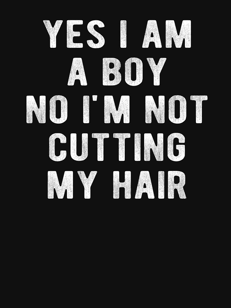 Yes, I Am A Boy No, I'm Not Cutting My Long Hair - Long Hair - T-Shirt