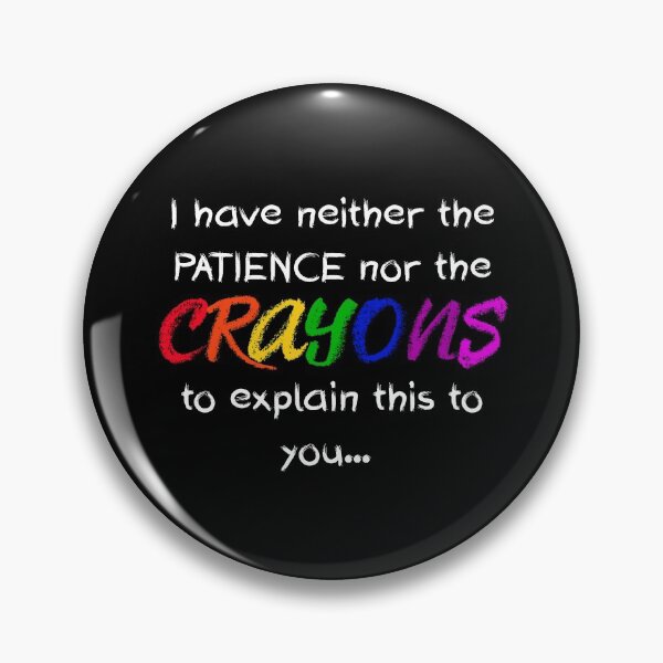 Item preview, I Have Neither The Patience Nor The CRAYONS To Explain This To You designed and sold by MakersKeystone.