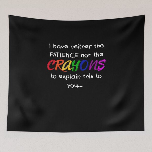 Item preview, I Have Neither The Patience Nor The CRAYONS To Explain This To You designed and sold by MakersKeystone.