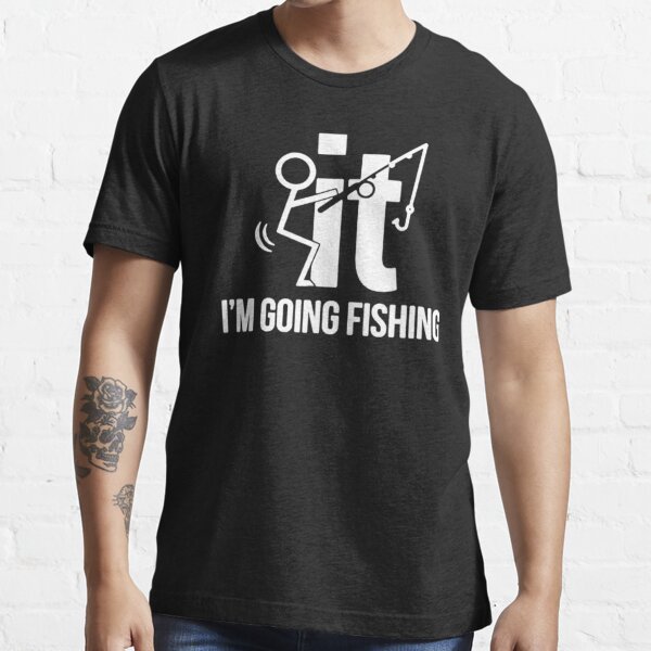 F-It! I'm Going Fishing Essential T-Shirt for Sale by Sinfamous
