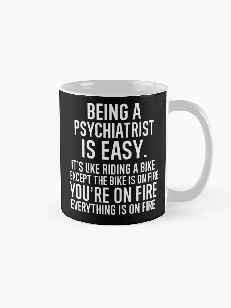 Alternate view of Being A Psychiatrist Is Easy It is Like Riding A Bike. Except the Bike is on Fire. You are On Fire. Everything is on Fire. Mug