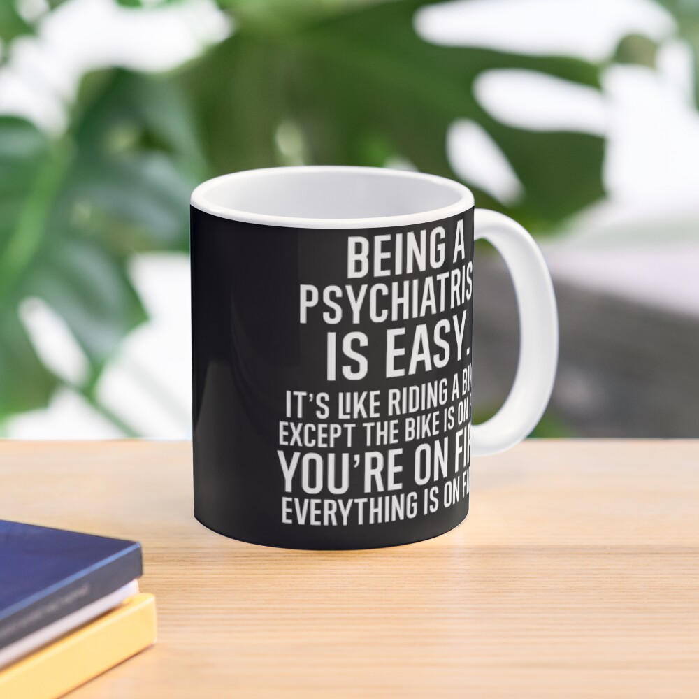 Being A Psychiatrist Is Easy It is Like Riding A Bike. Except the Bike is on Fire. You are On Fire. Everything is on Fire. Mug