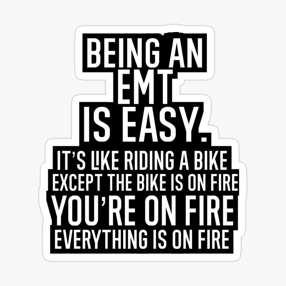 Being An EMT Is Easy It is Like Riding A Bike. Except the Bike is on Fire. You are On Fire. Everything is on Fire. Pin