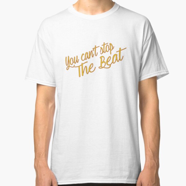 You Can't Stop The Beat Classic T-Shirt