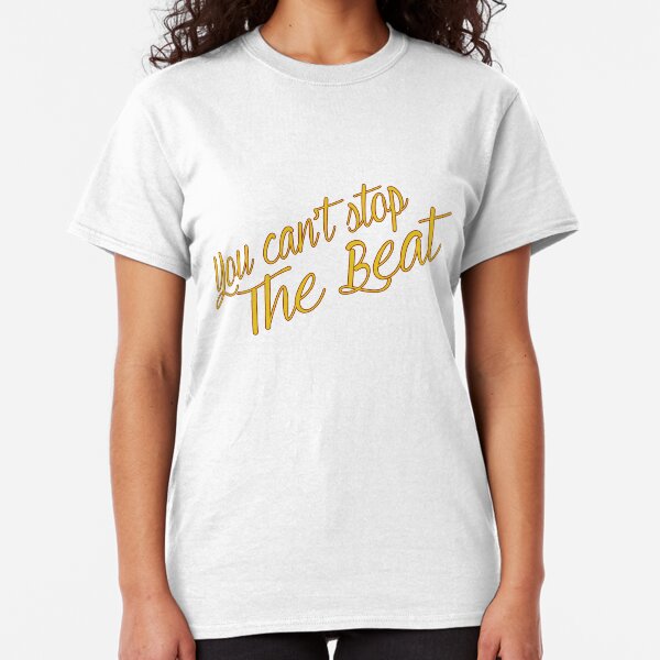 You Can't Stop The Beat Classic T-Shirt
