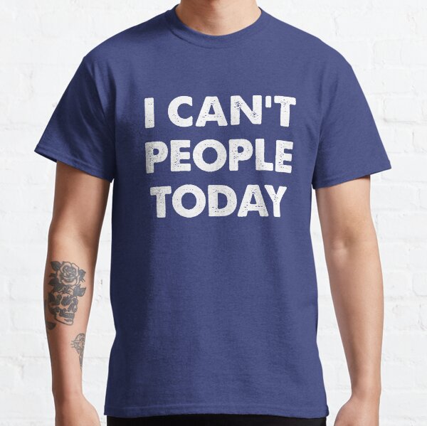 I can't people today, funny anti social, anti people, adult humor, ew people, awkward adults, funny introvert, popular trending, funny gifts Classic T-Shirt