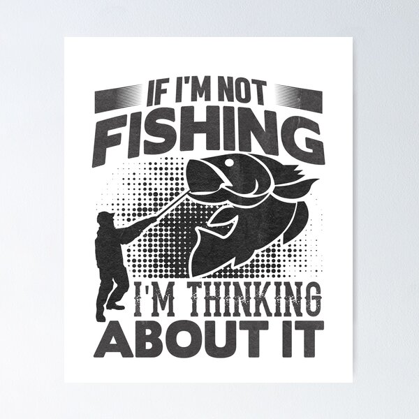  If I'm Not Fishing I'm Thinking About It - Funny