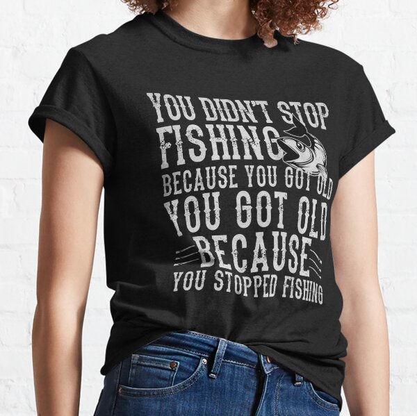 You Didn't Stop Fishing Because You Got Old - Funny Fishing