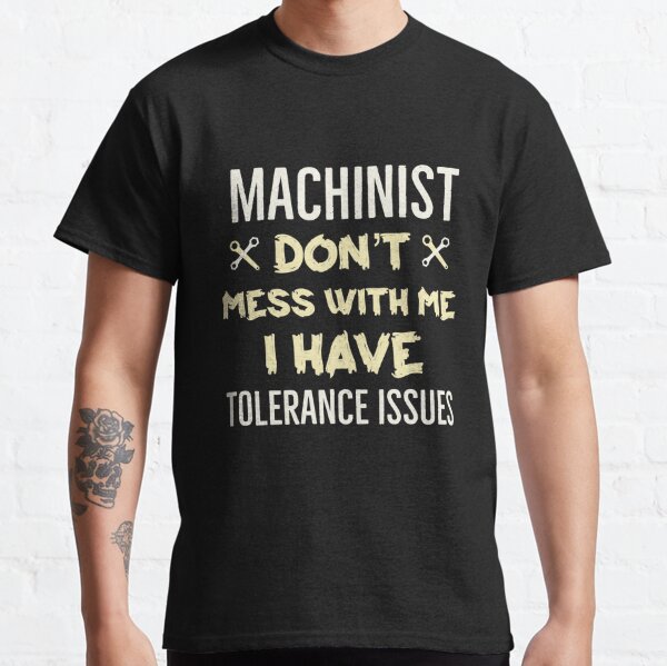 Machinist Dont Mess With Me I Have Tolerance Issues Classic T-Shirt