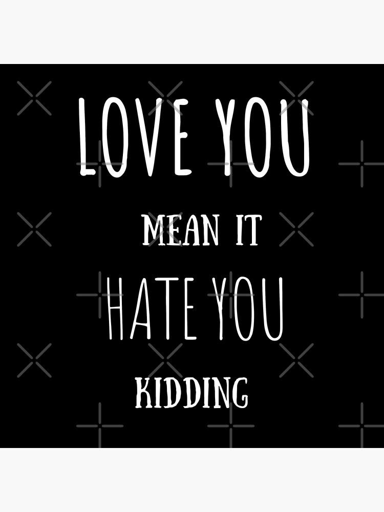 "Love You Mean It Hate You Kidding" Poster for Sale by dalystore1 ...