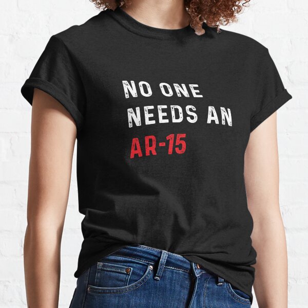 No one Need an AR-15 anti gun anti -ban Ar-15 Classic T-Shirt