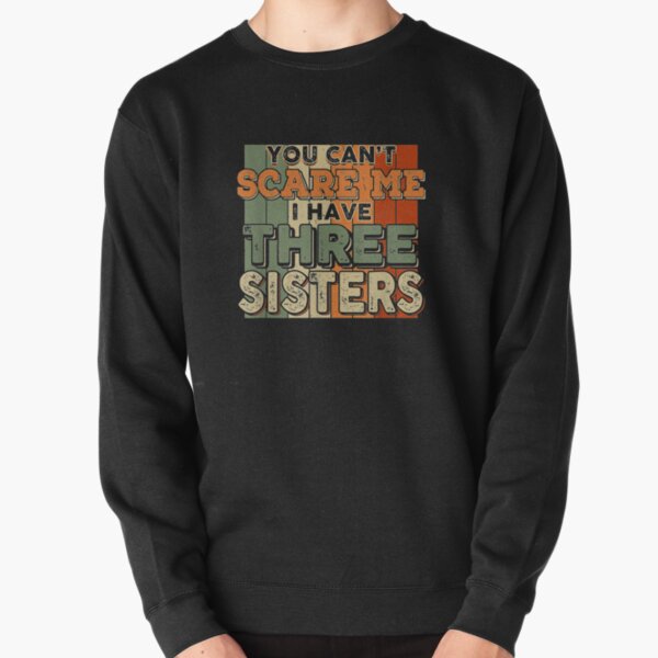 You Can't Scare Me I Have Three Sisters Funny Brothers Pullover Sweatshirt