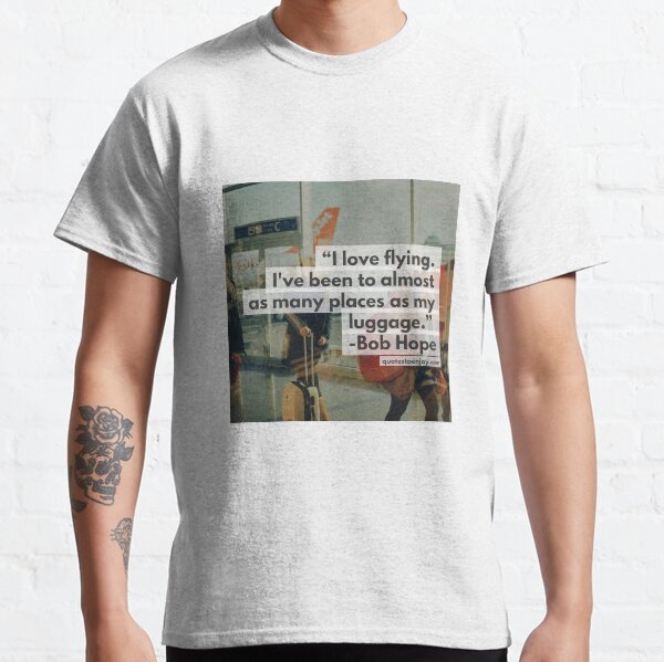 I love flying. I've been to almost as many places as my luggage. - Bob Hope Classic T-Shirt