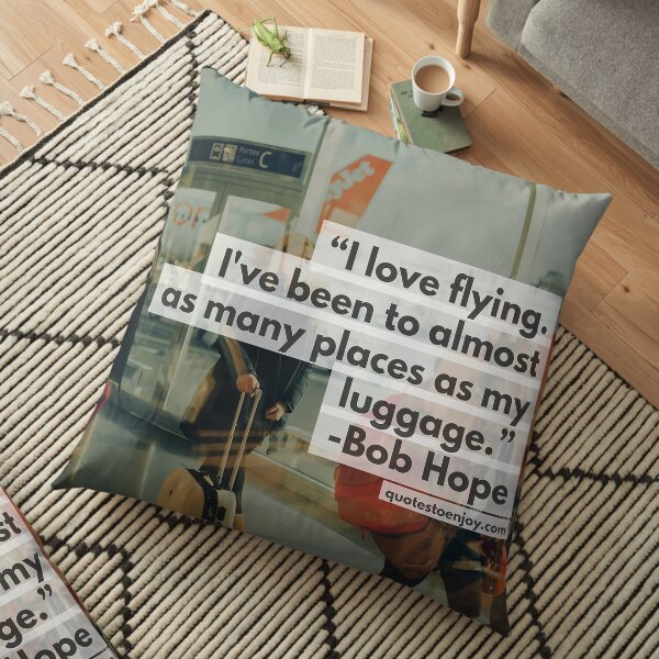 I love flying. I've been to almost as many places as my luggage. - Bob Hope Floor Pillow