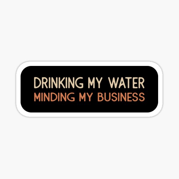 Drinking My Water Minding My Business  Sticker