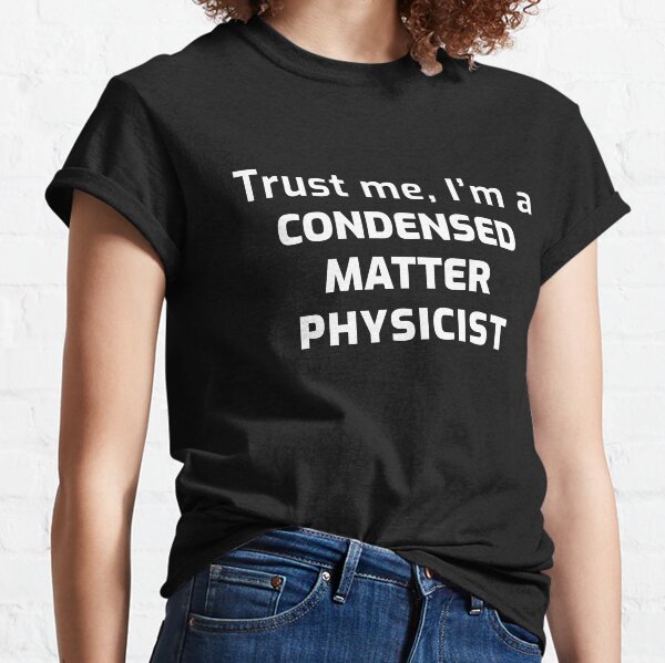 Trust me, I'm a Condensed Matter Physicist Classic T-Shirt
