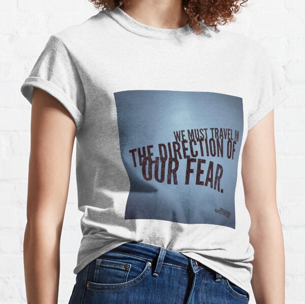 We must travel in the direction of our fear. - John Berryman Classic T-Shirt
