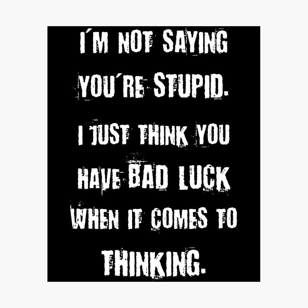 Funny Insult Meme - I'm Not Saying You're Stupid, I Just Think You Have Bad Luck When It Comes To Thinking Funny Insult Meme - I'm Not Saying You're Stupid, I Just Think You Have Bad Luck When It Comes To Thinking