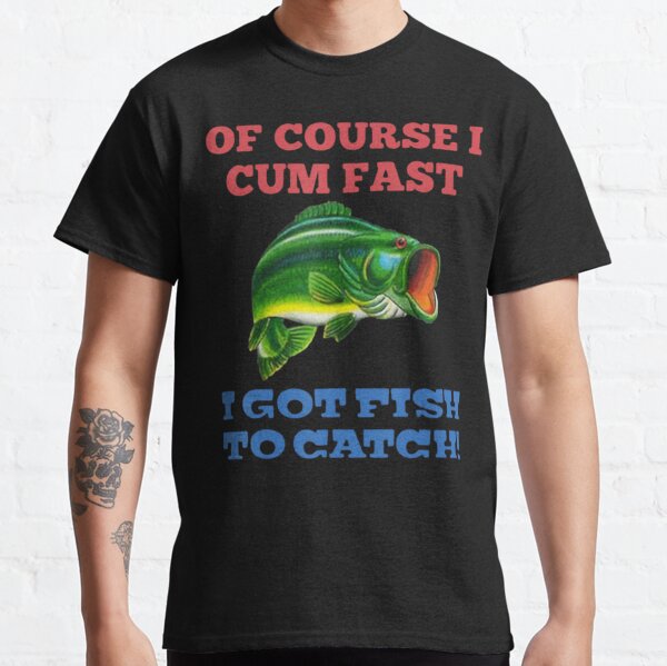  Of Course I Cum Fast I Got Fish To Catch Funny Fishing Gift  T-Shirt : Clothing, Shoes & Jewelry