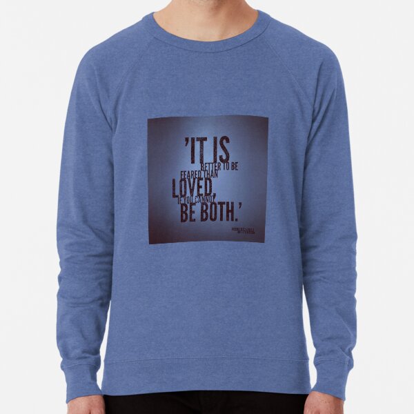 It is better to be feared than loved, if you cannot be both. - Niccolo Machiavelli Lightweight Sweatshirt