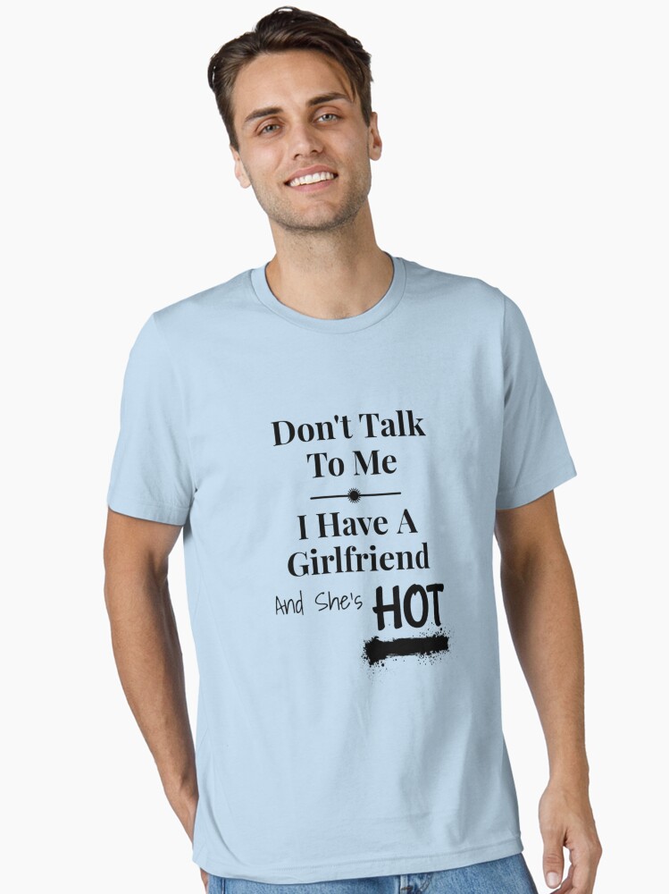 Don't talk to me I have a girlfriend and she's hot Essential T-Shirt