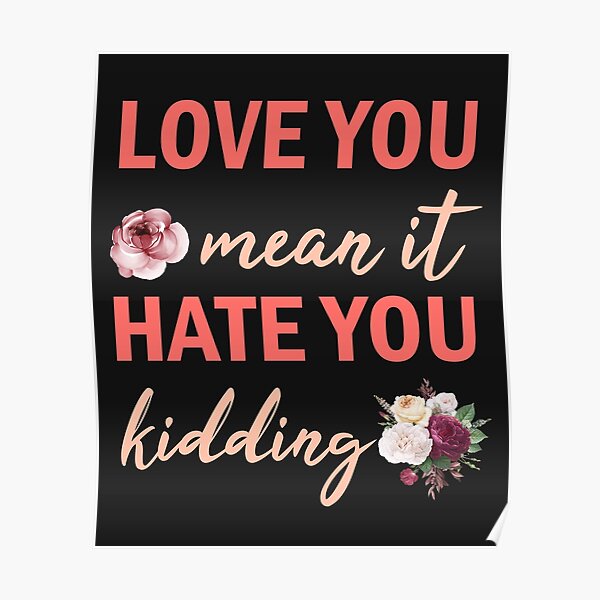 "Love you mean it hate you kidding" Poster by Hamzaaitalla99 Redbubble