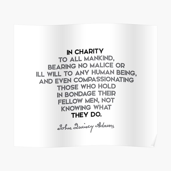 John Quincy Adams quotes - In charity to all mankind, bearing no malice or ... Poster