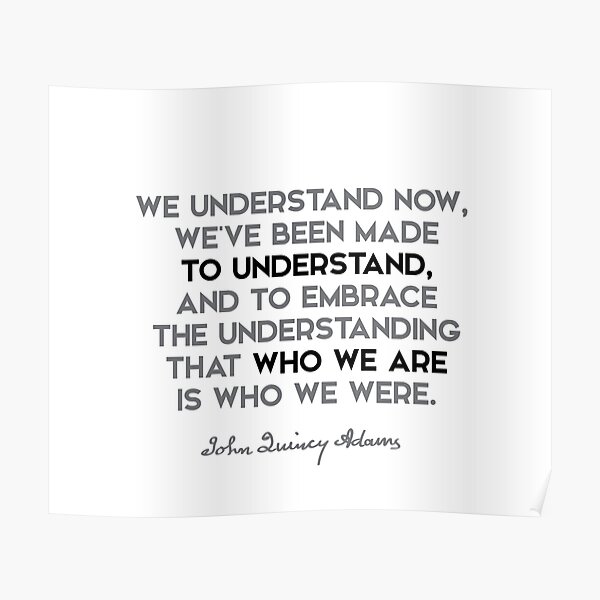 John Quincy Adams quotes - We understand now, we have been made to... Poster