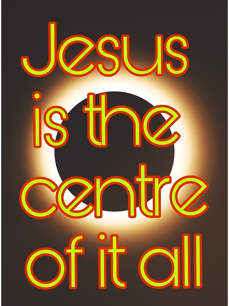 jesus-is-the-centre-of-it-all-poster-by-thelovecentre-redbubble