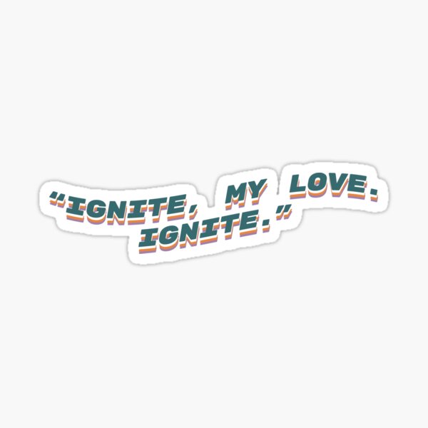 “Ignite, my love. Ignite.” Sticker