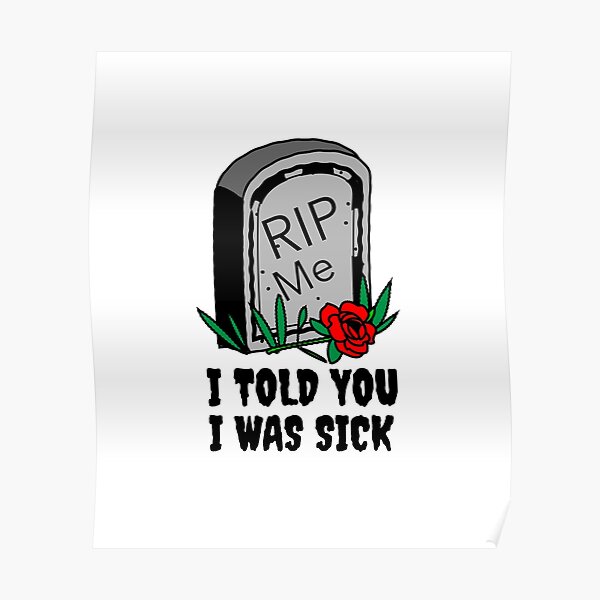 I Told You I Was Sick Posters Redbubble