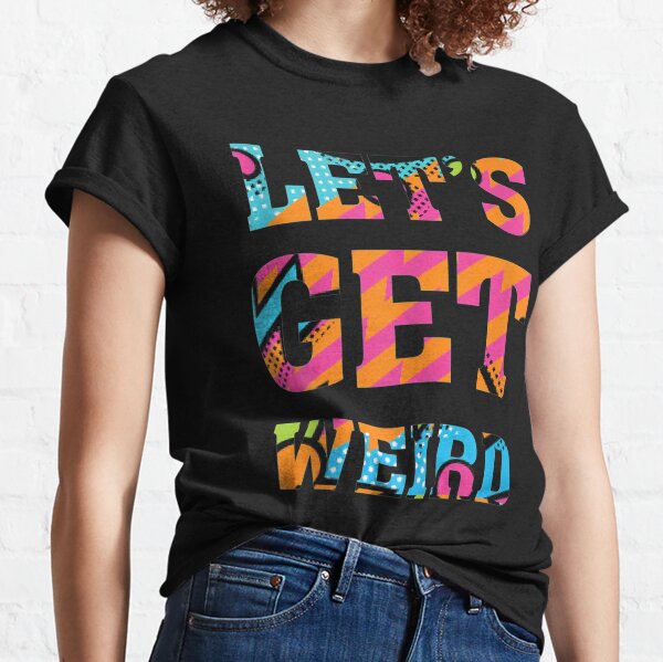 Lets Get Weird T-Shirts for Sale | Redbubble